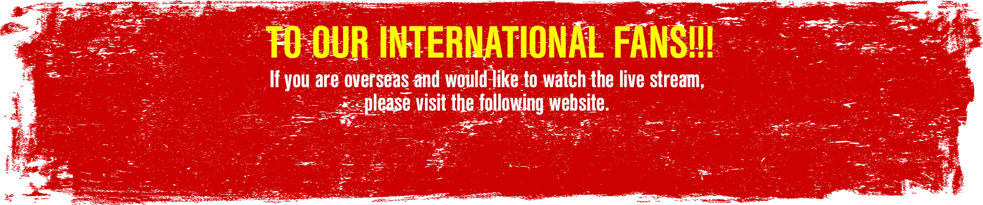 TO OUR INTERNATIONAL FANS!!! If you are overseas and would like to watch the live stream,please visit the following website.